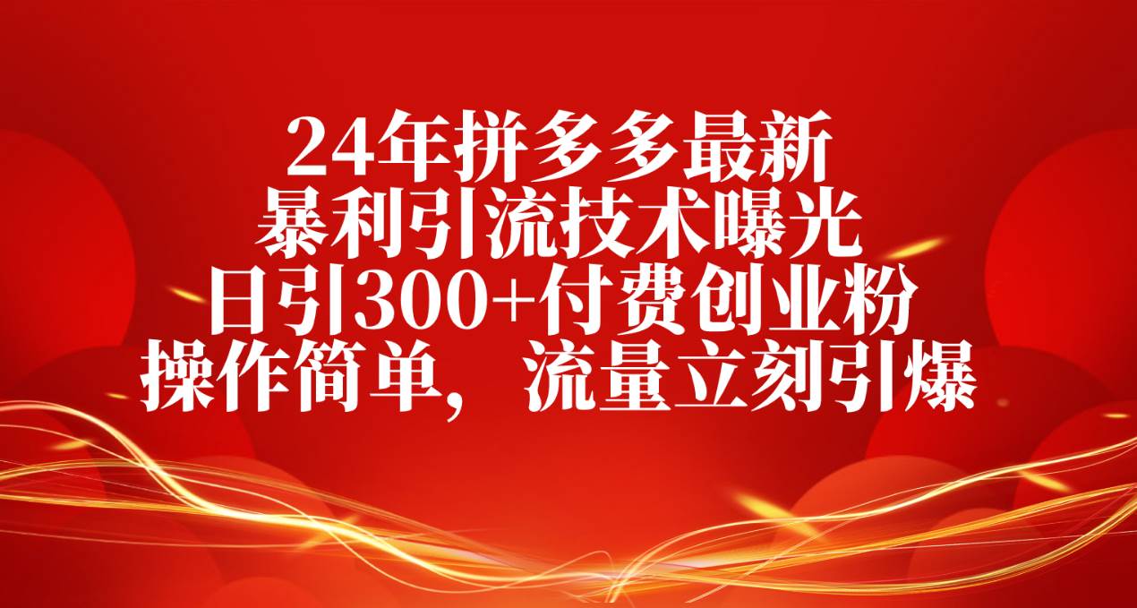 24年拼多多最新暴利引流技术曝光，日引300+付费创业粉，操作简单，流量…-吉祥副业