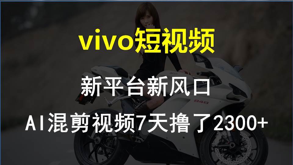 vivo短视频:新平台新风口，AI混剪视频7天撸了2300+-吉祥副业