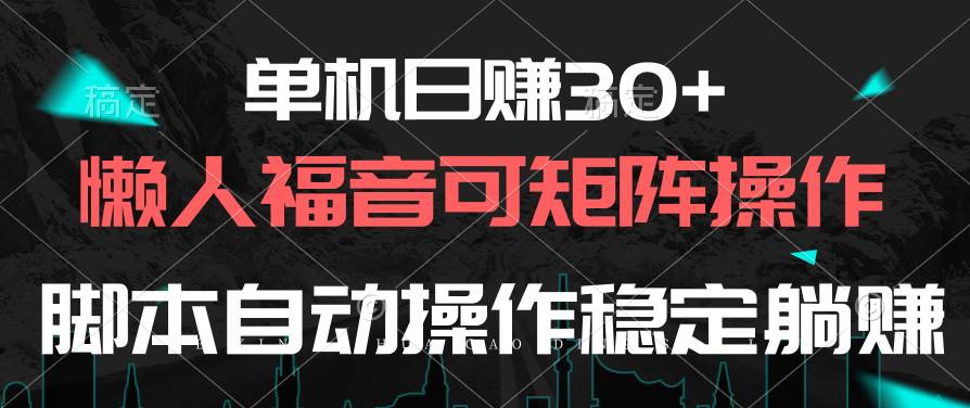 单机日赚30+，懒人福音可矩阵，脚本自动操作稳定躺赚-吉祥副业