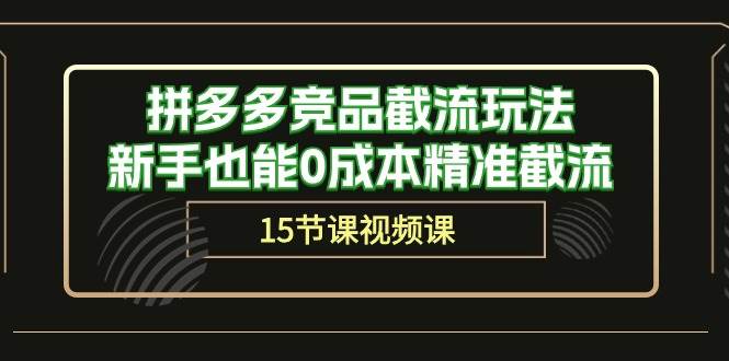 拼多多竞品截流玩法，新手也能0成本精准截流（15节课）-吉祥副业