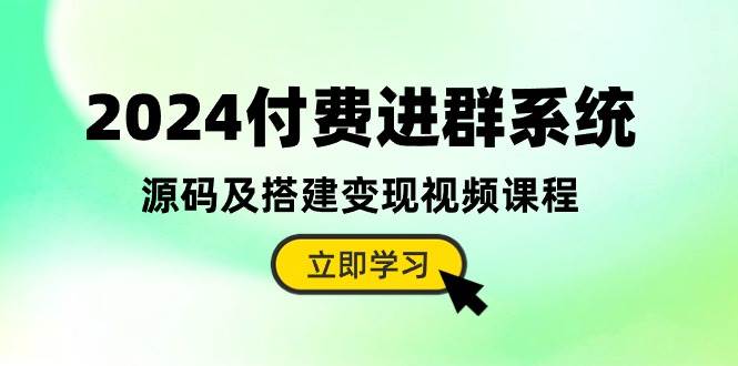 2024付费进群系统，源码及搭建变现视频课程（教程+源码）-吉祥副业