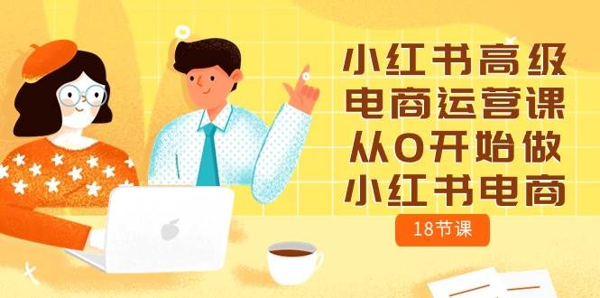 小红书高级电商运营课，从0开始做小红书电商（18节课）-吉祥副业