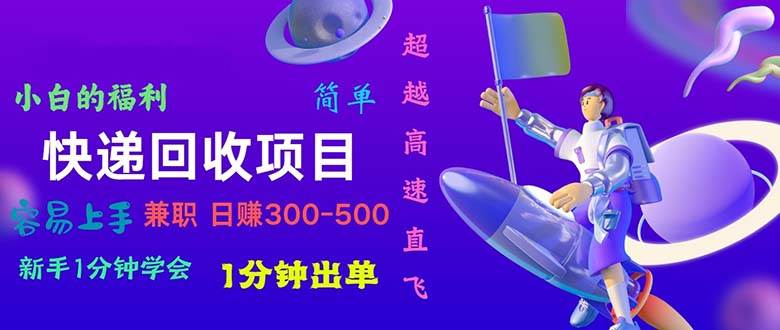 快递回收项目，小白一分钟学会，一分钟出单，可长期干，日赚300~800-吉祥副业
