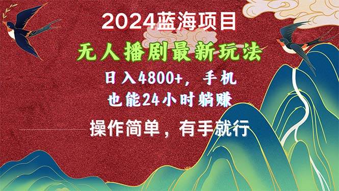 2024蓝海项目，无人播剧最新玩法，日入4800+，手机也能操作简单有手就行-吉祥副业