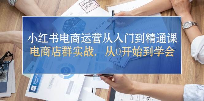小红书电商运营从入门到精通课，电商店群实战，从0开始到学会-吉祥副业