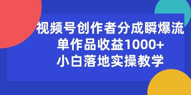 视频号创作者分成瞬爆流，单作品收益1000+，小白落地实操教学-吉祥副业