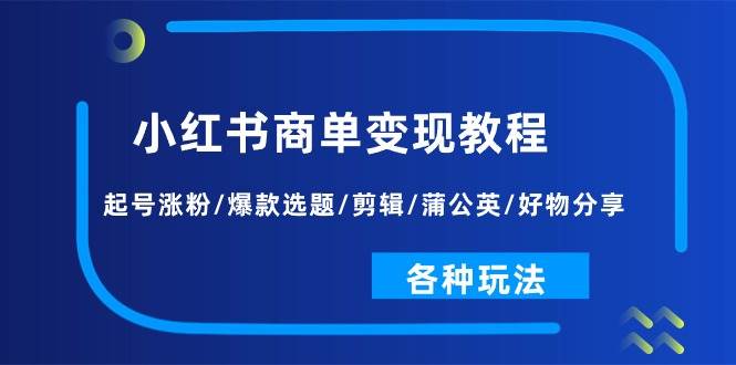 小红书商单变现教程：起号涨粉/爆款选题/剪辑/蒲公英/好物分享/各种玩法-吉祥副业