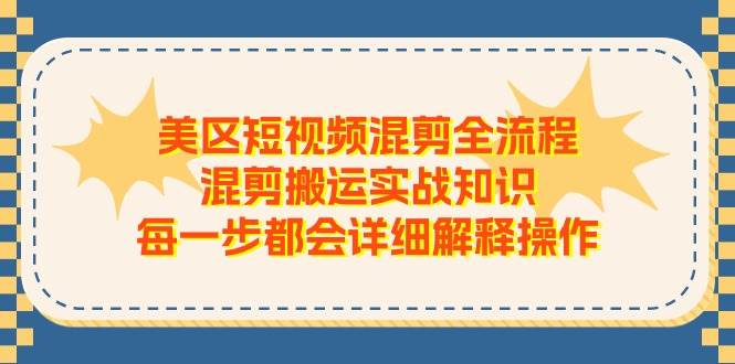 美区短视频混剪全流程，混剪搬运实战知识，每一步都会详细解释操作-吉祥副业