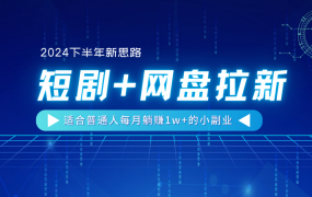 【2024下半年新思路】短剧+网盘拉新，适合普通人每月躺赚1w+的小副业-吉祥副业