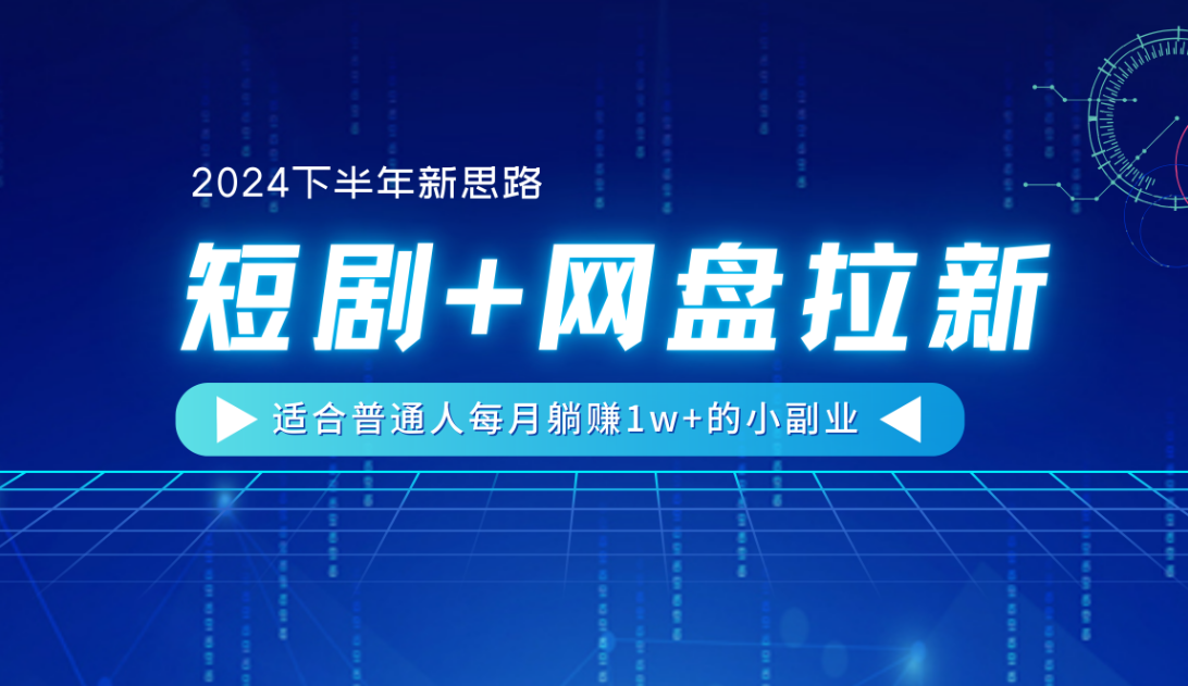 【2024下半年新思路】短剧+网盘拉新，适合普通人每月躺赚1w+的小副业-吉祥副业
