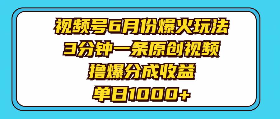 视频号6月份爆火玩法，3分钟一条原创视频，撸爆分成收益，单日1000+-吉祥副业