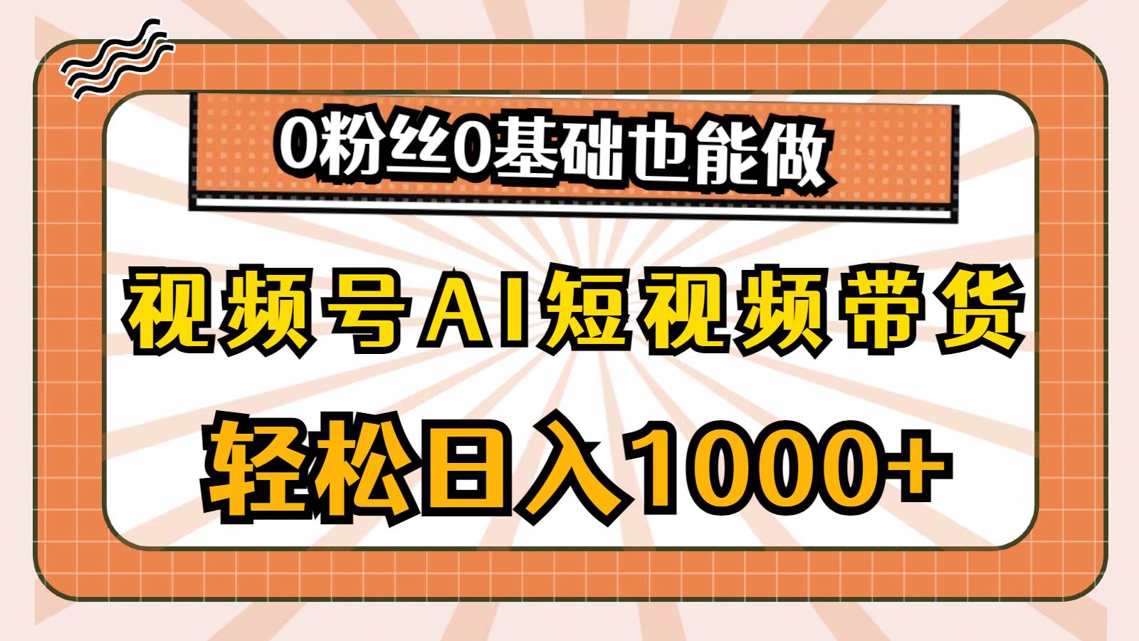 视频号AI短视频带货，轻松日入1000+，0粉丝0基础也能做-吉祥副业