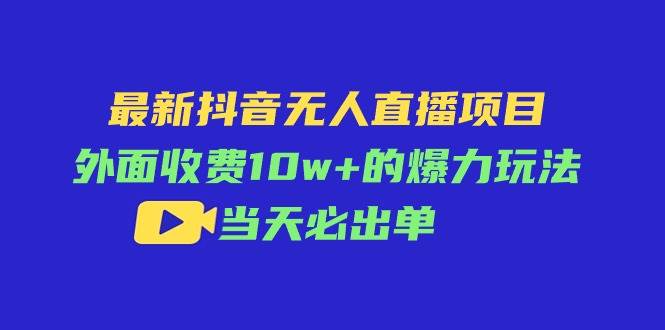 最新抖音无人直播项目，外面收费10w+的爆力玩法，当天必出单-吉祥副业