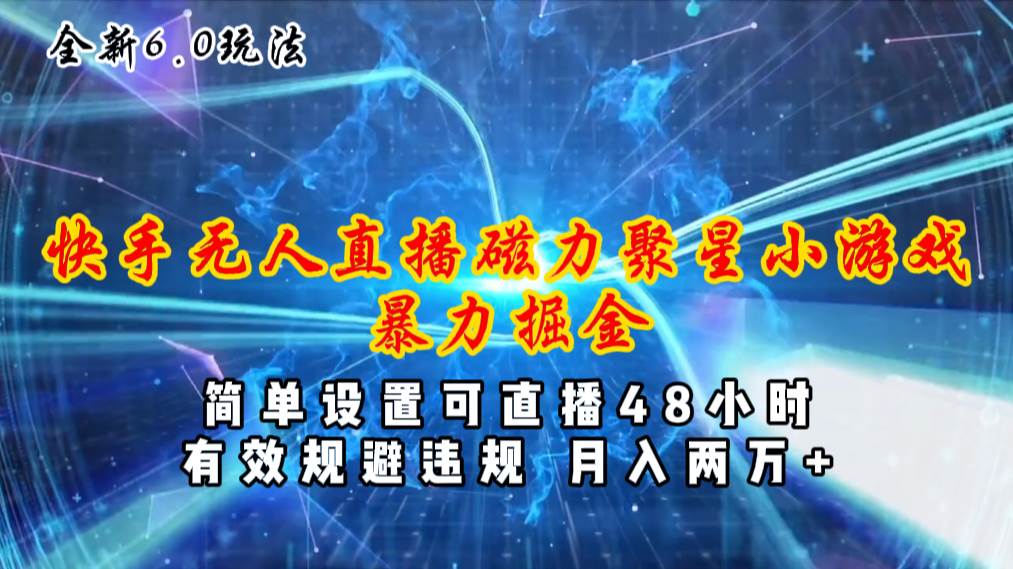 全新6.0快手无人直播，磁力聚星小游戏暴力项目，简单设置，直播48小时…-吉祥副业