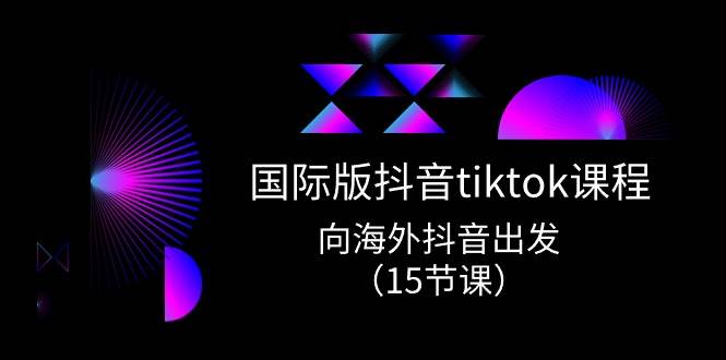 国际版 抖音tiktok实战课程，向海外抖音出发（15节课）-吉祥副业