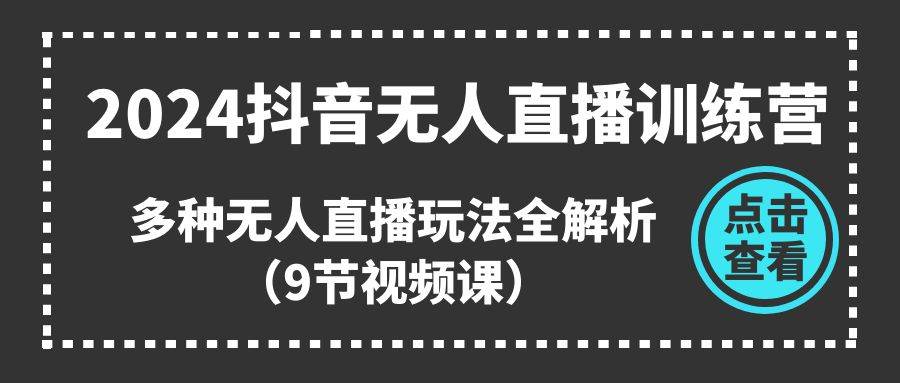 2024抖音无人直播训练营，多种无人直播玩法全解析（9节视频课）-吉祥副业
