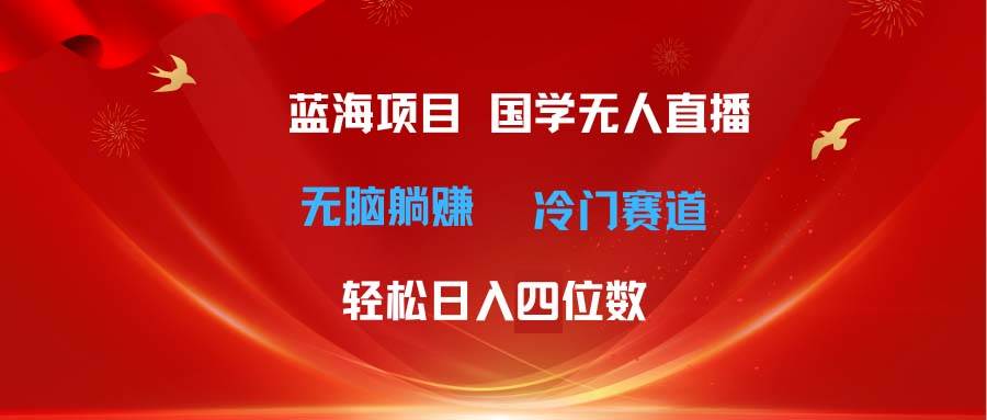 超级蓝海项目 国学无人直播日入四位数 无脑躺赚冷门赛道 最新玩法-吉祥副业