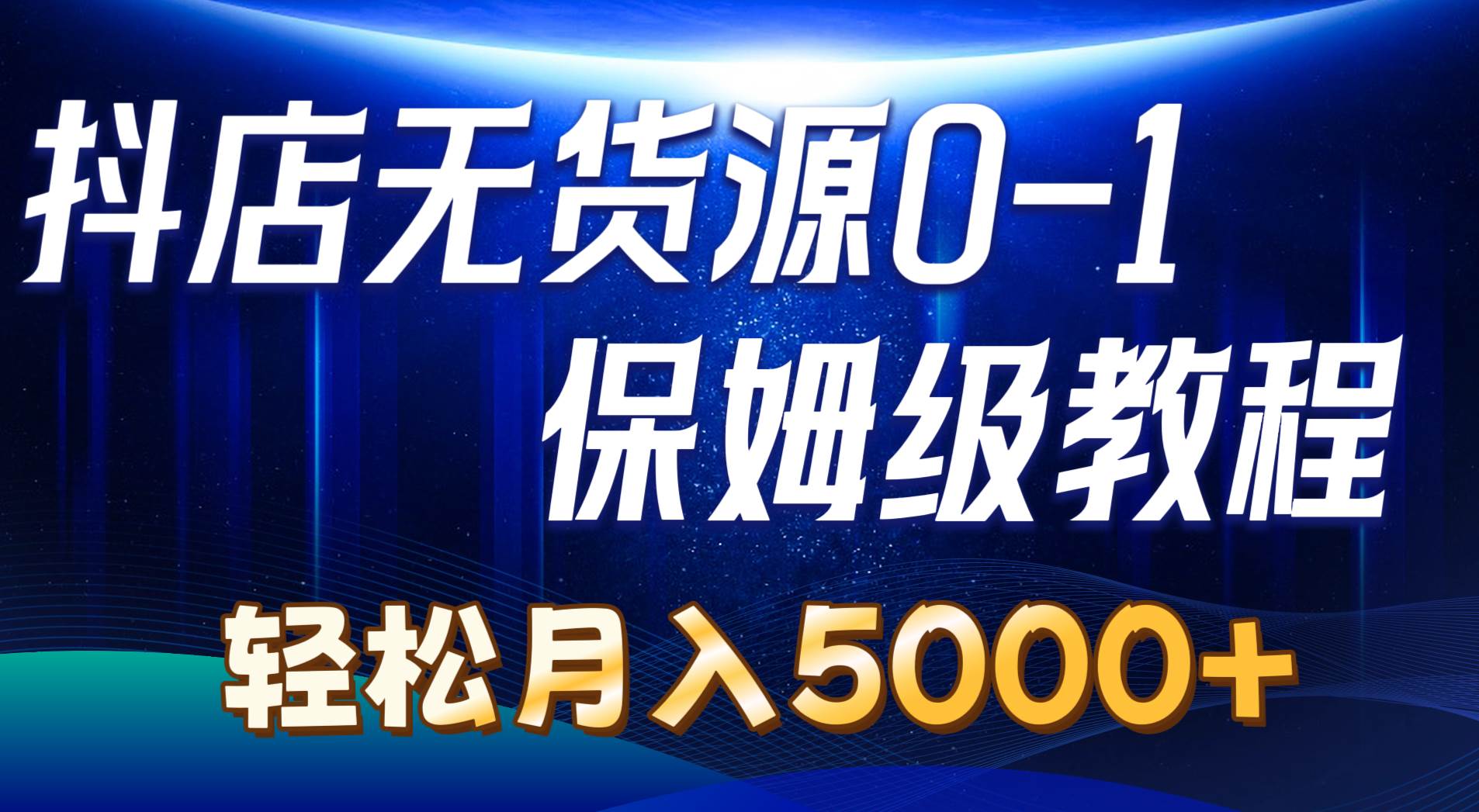 抖店无货源0到1详细实操教程：轻松月入5000+（7节）-吉祥副业