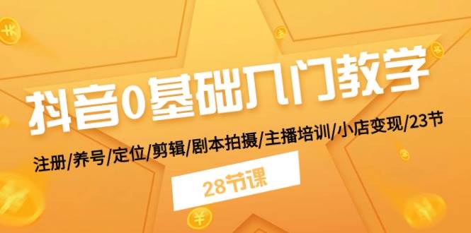 抖音0基础入门教学 注册/养号/定位/剪辑/剧本拍摄/主播培训/小店变现/28节-吉祥副业