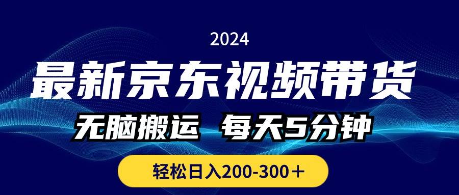 最新京东视频带货，无脑搬运，每天5分钟 ， 轻松日入200-300＋-吉祥副业