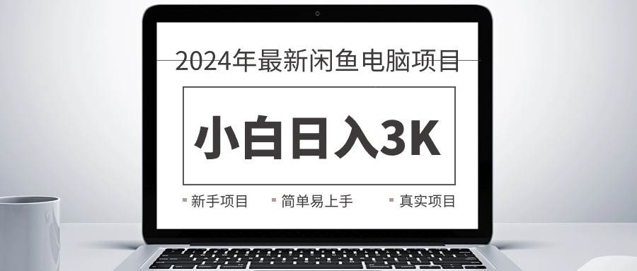 2024最新闲鱼卖电脑项目,新手小白日入3K+,最真实的项目教学-吉祥副业