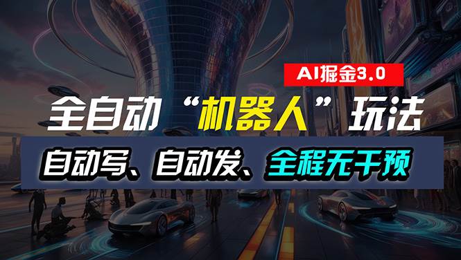 全自动掘金“自动化机器人”玩法，自动写作自动发布，全程无干预，完全…-吉祥副业