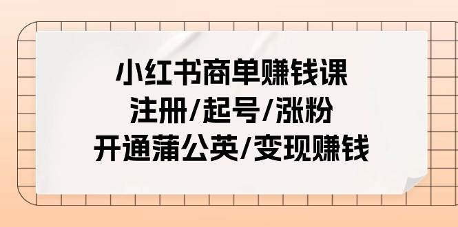 小红书商单赚钱课：注册/起号/涨粉/开通蒲公英/变现赚钱（25节课）-吉祥副业