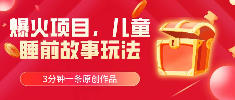 爆火项目，儿童睡筋故事玩法，3分钟一条原创作品-吉祥副业