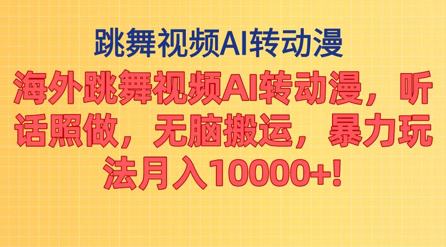 海外跳舞视频AI转动漫，听话照做，无脑搬运，暴力玩法 月入10000+-吉祥副业