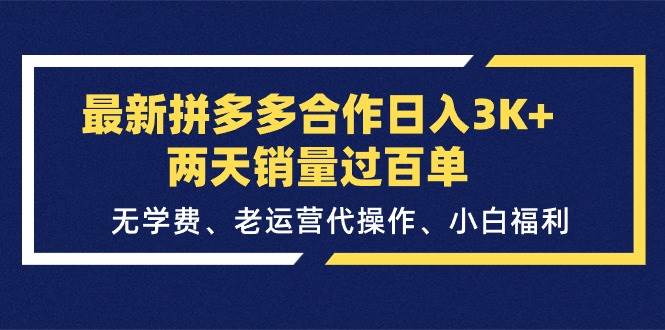 最新拼多多合作日入3K+两天销量过百单，无学费、老运营代操作、小白福利-吉祥副业