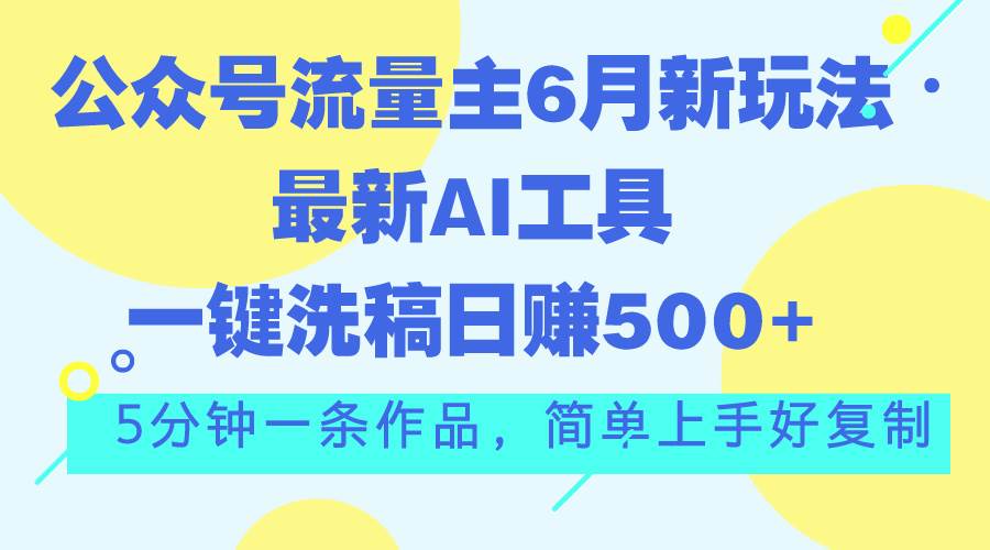 公众号流量主6月新玩法，最新AI工具一键洗稿单号日赚500+，5分钟一条作…-吉祥副业