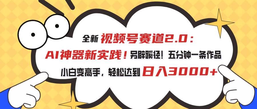视频号赛道2.0：AI神器新实践！另辟蹊径！五分钟一条作品，小白变高手…-吉祥副业