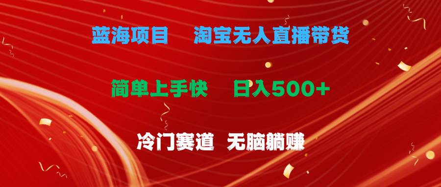 蓝海项目  淘宝无人直播冷门赛道  日赚500+无脑躺赚  小白有手就行-吉祥副业