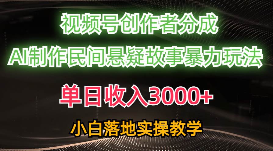 单日收入3000+，视频号创作者分成，AI创作民间悬疑故事，条条爆流-吉祥副业