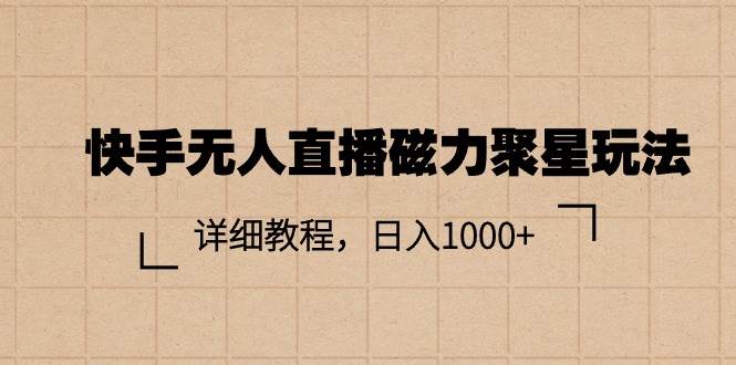 快手无人直播磁力聚星玩法，详细教程，日入1000+-吉祥副业