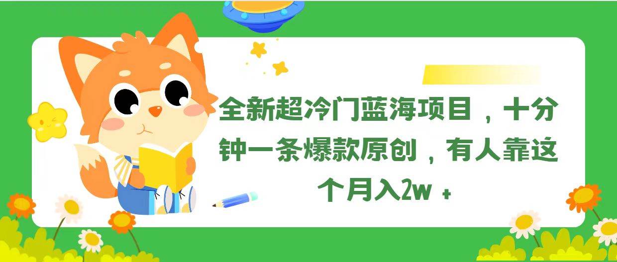 全新超冷门蓝海项目，十分钟一条爆款原创，有人靠这个月入2w＋-吉祥副业