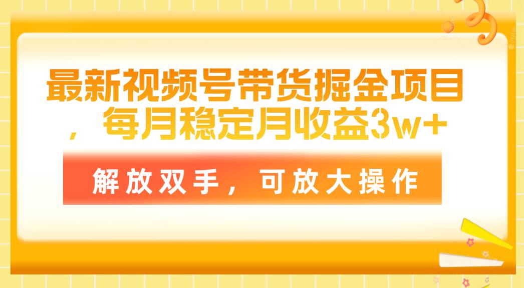 最新视频号带货掘金项目，每月稳定月收益3w+，解放双手，可放大操作-吉祥副业