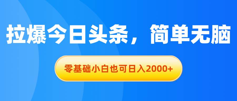 拉爆今日头条，简单无脑，零基础小白也可日入2000+-吉祥副业