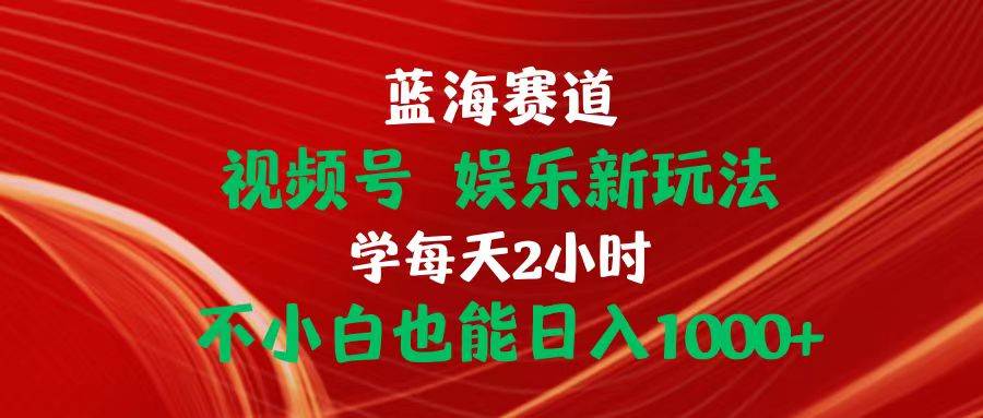 蓝海赛道视频号 娱乐新玩法每天2小时小白也能日入1000+-吉祥副业