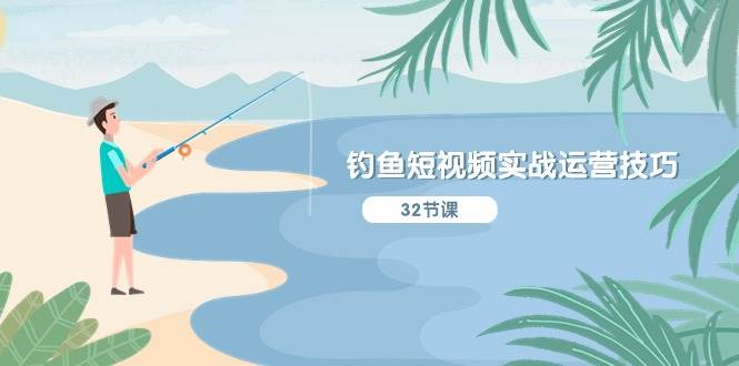 钓鱼短视频实战运营技巧，系统性讲解定位ip策划  能听懂，能落地，能实操-吉祥副业