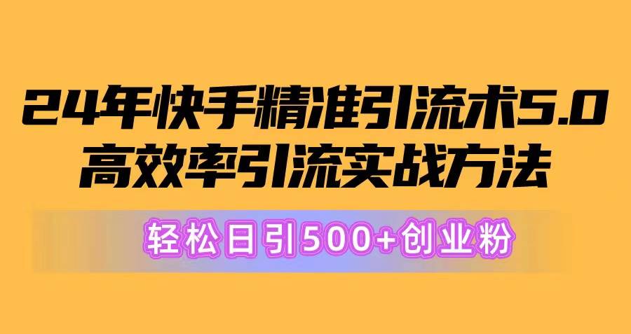 24年快手精准引流术5.0，高效率引流实战方法，轻松日引500+创业粉-吉祥副业