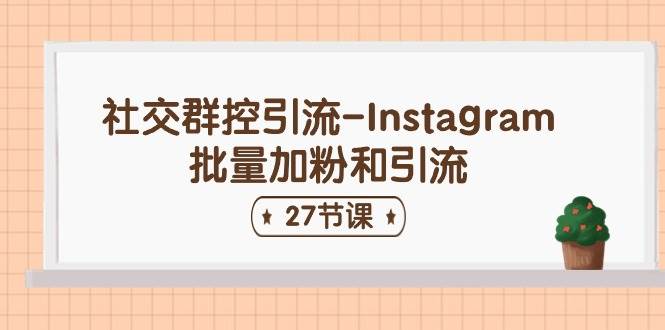社交群控引流-Instagram批量加粉和引流（27节课）-吉祥副业