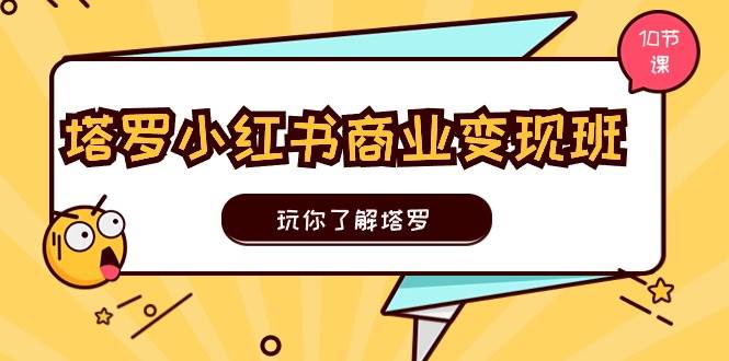 塔罗小红书商业变现实操班，玩你了解塔罗，玩转小红书塔罗变现（10节课）-吉祥副业