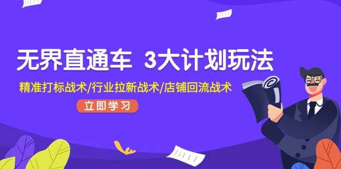 无界直通车 3大计划玩法，精准打标战术/行业拉新战术/店铺回流战术-吉祥副业