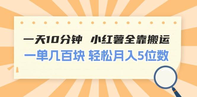 一天10分钟 小红薯全靠搬运  一单几百块 轻松月入5位数-吉祥副业