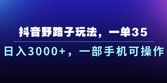 抖音野路子玩法，一单35.日入3000+，一部手机可操作-吉祥副业