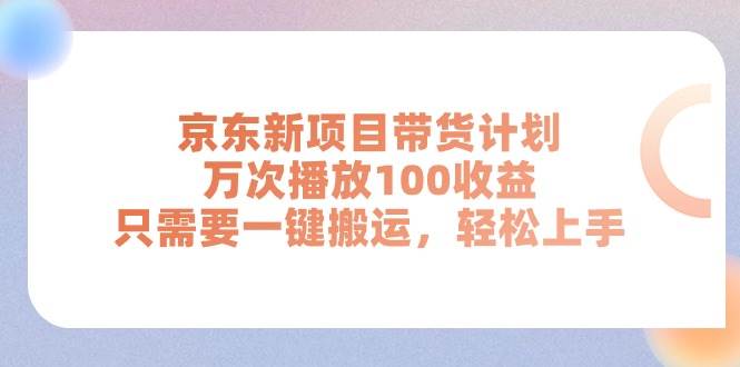 京东新项目带货计划，万次播放100收益，只需要一键搬运，轻松上手-吉祥副业