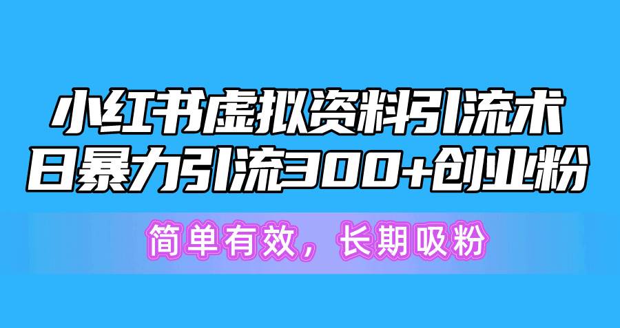 小红书虚拟资料引流术，日暴力引流300+创业粉，简单有效，长期吸粉-吉祥副业