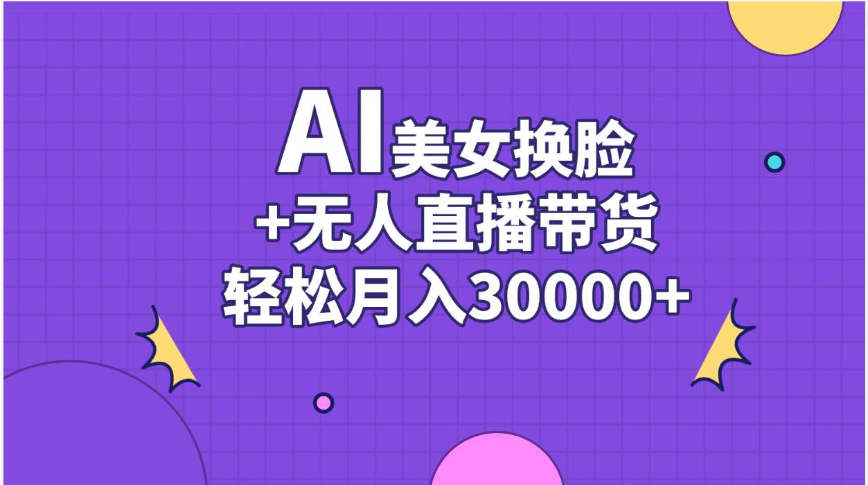 AI美女换脸视频结合无人直播带货，随便月入30000+-吉祥副业