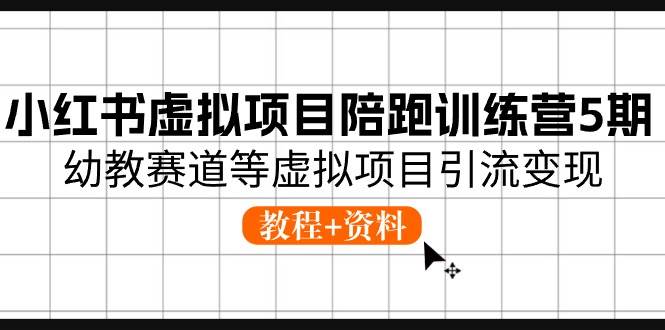小红书虚拟项目陪跑训练营5期，幼教赛道等虚拟项目引流变现 (教程+资料)-吉祥副业